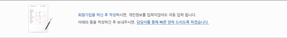 회원가입을 하신 후 작성하시면, 개인정보를 입력치않아도 자동 입력 됩니다.
아래의 폼을 작성하긴 후 보내주시면, 담당자를 통해 빠른 연락 드리도록 하겠습니다.